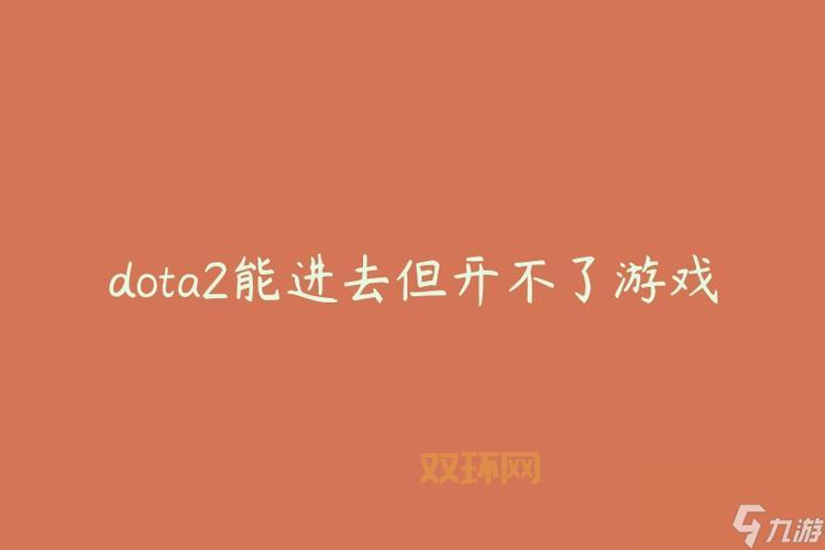 Dota2无法启动游戏怎么办？教你快速解决问题！