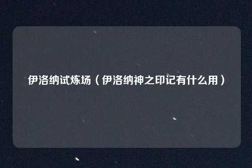 伊洛纳试炼场（伊洛纳神之印记有什么用）