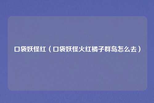 口袋妖怪红（口袋妖怪火红橘子群岛怎么去）
