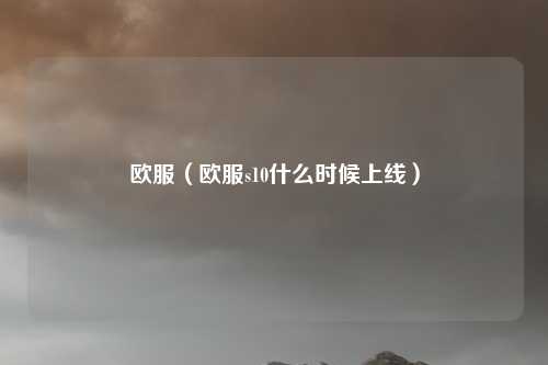 欧服（欧服s10什么时候上线）