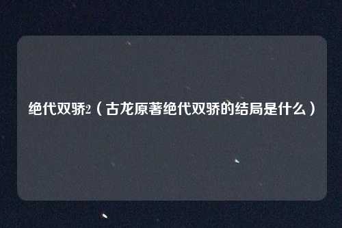 绝代双骄2（古龙原著绝代双骄的结局是什么）