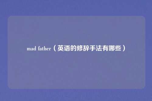 mad father（英语的修辞手法有哪些）