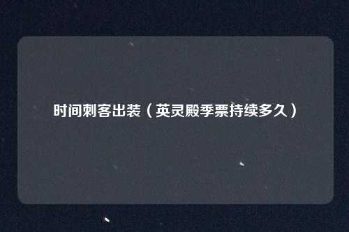 时间刺客出装（英灵殿季票持续多久）