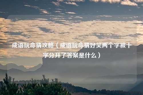 成语玩命猜攻略（成语玩命猜好笑两个字被十字分开了答案是什么）
