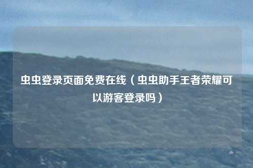 虫虫登录页面免费在线（虫虫助手王者荣耀可以游客登录吗）