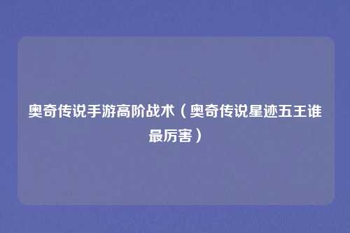 奥奇传说手游高阶战术（奥奇传说星迹五王谁最厉害）