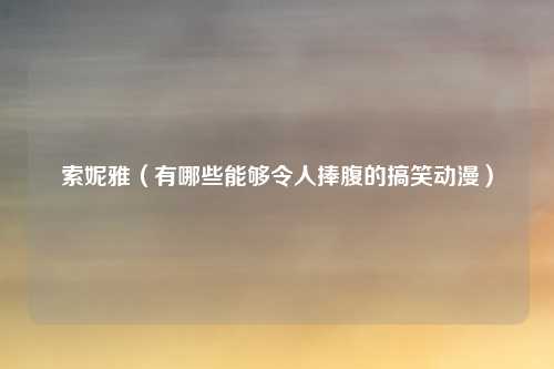 索妮雅（有哪些能够令人捧腹的搞笑动漫）