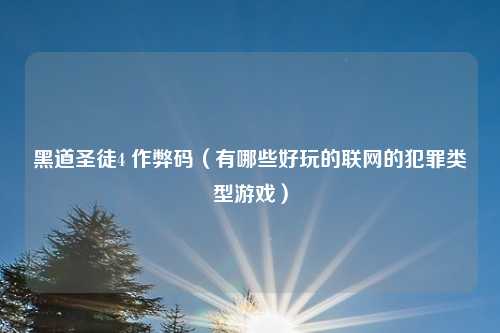 黑道圣徒4 作弊码（有哪些好玩的联网的犯罪类型游戏）