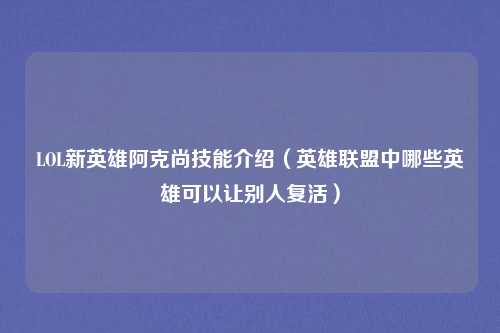 LOL新英雄阿克尚技能介绍（英雄联盟中哪些英雄可以让别人复活）