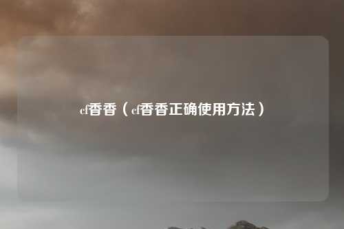 cf香香（cf香香正确使用方法）