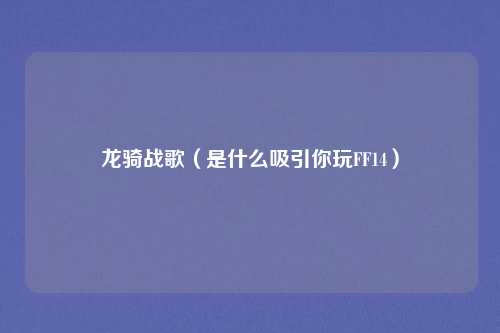 龙骑战歌（是什么吸引你玩FF14）