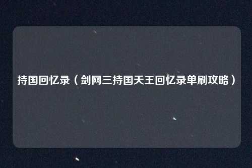 持国回忆录（剑网三持国天王回忆录单刷攻略）