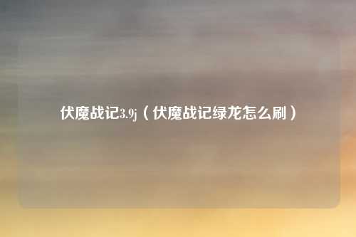 伏魔战记3.9j（伏魔战记绿龙怎么刷）