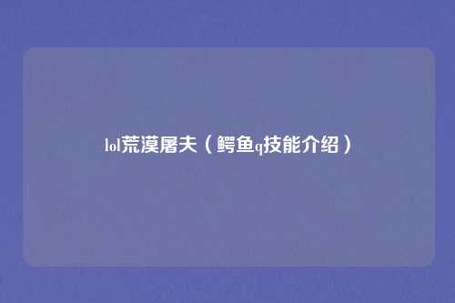 lol荒漠屠夫（鳄鱼q技能介绍）
