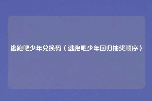 逃跑吧少年兑换码（逃跑吧少年回归抽奖顺序）