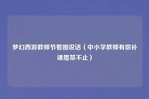 梦幻西游教师节看图说话（中小学教师有偿补课屡禁不止）