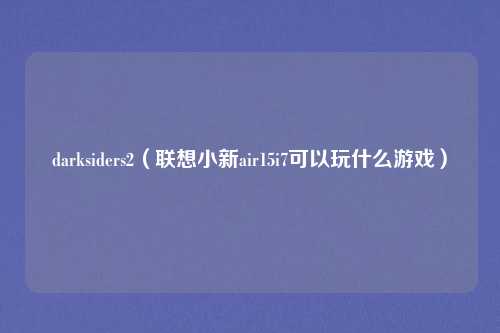 darksiders2（联想小新air15i7可以玩什么游戏）