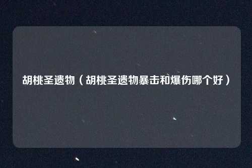 胡桃圣遗物（胡桃圣遗物暴击和爆伤哪个好）