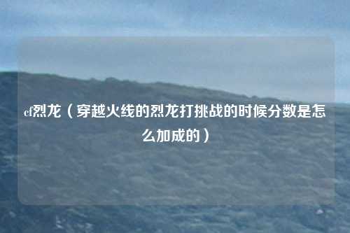 cf烈龙（穿越火线的烈龙打挑战的时候分数是怎么加成的）