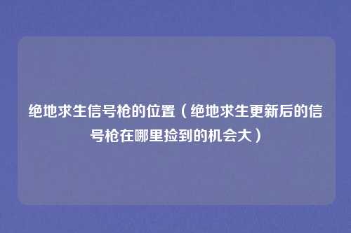 绝地求生信号枪的位置（绝地求生更新后的信号枪在哪里捡到的机会大）
