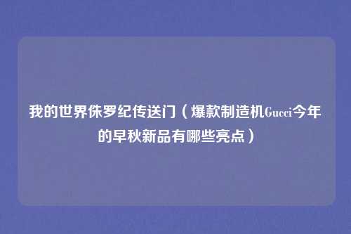 我的世界侏罗纪传送门（爆款制造机Gucci今年的早秋新品有哪些亮点）