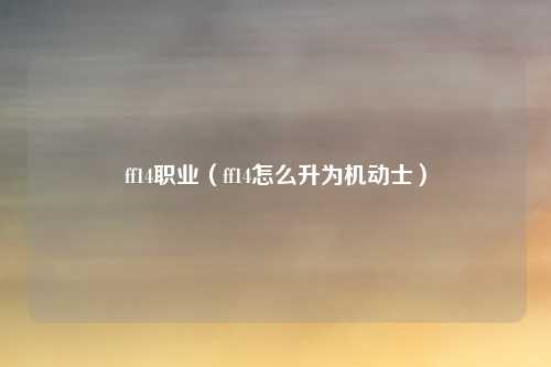 ff14职业（ff14怎么升为机动士）