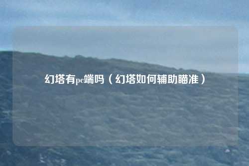 幻塔有pc端吗（幻塔如何辅助瞄准）