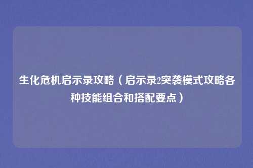 生化危机启示录攻略（启示录2突袭模式攻略各种技能组合和搭配要点）