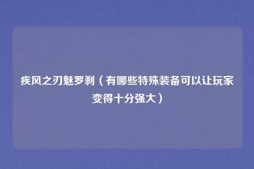 疾风之刃魅罗刹（有哪些特殊装备可以让玩家变得十分强大）
