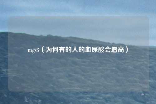 mgs3（为何有的人的血尿酸会增高）