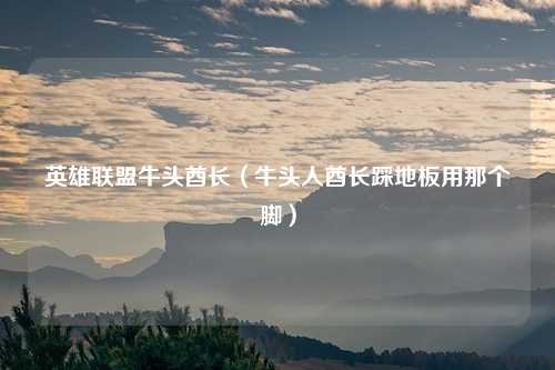 英雄联盟牛头酋长（牛头人酋长踩地板用那个脚）