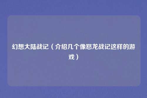 幻想大陆战记（介绍几个像怒龙战记这样的游戏）
