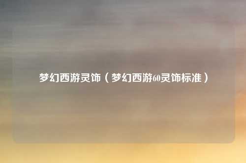梦幻西游灵饰（梦幻西游60灵饰标准）