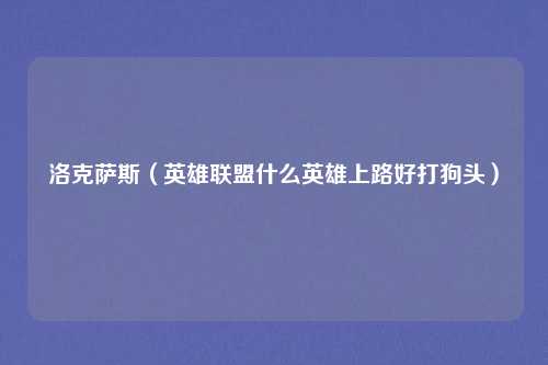 洛克萨斯（英雄联盟什么英雄上路好打狗头）