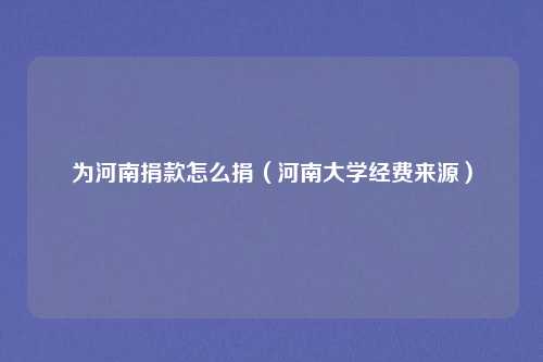 为河南捐款怎么捐（河南大学经费来源）