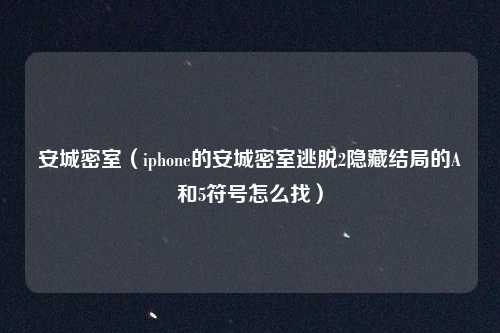 安城密室（iphone的安城密室逃脱2隐藏结局的A和5符号怎么找）