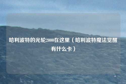 哈利波特的光轮2000在这里（哈利波特魔法觉醒有什么卡）