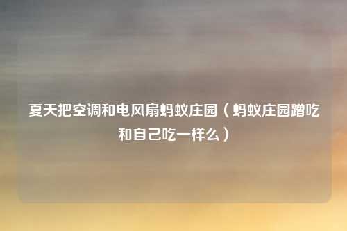 夏天把空调和电风扇蚂蚁庄园（蚂蚁庄园蹭吃和自己吃一样么）
