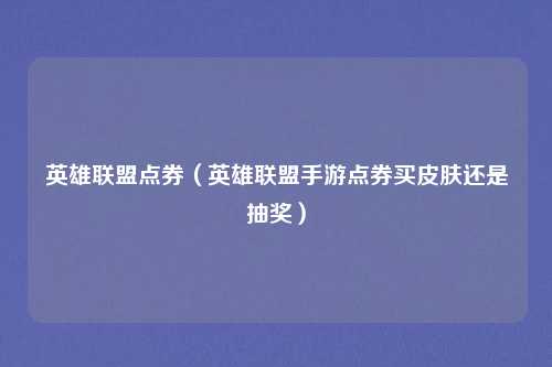 英雄联盟点券（英雄联盟手游点券买皮肤还是抽奖）