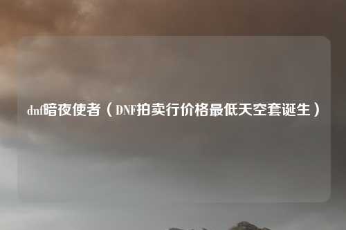 dnf暗夜使者（DNF拍卖行价格最低天空套诞生）