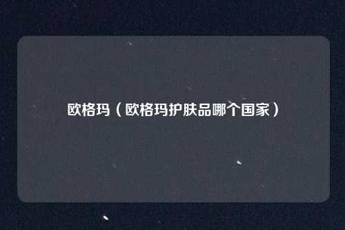欧格玛（欧格玛护肤品哪个国家）