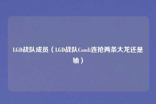 LGD战队成员（LGD战队Condi连抢两条大龙还是输）