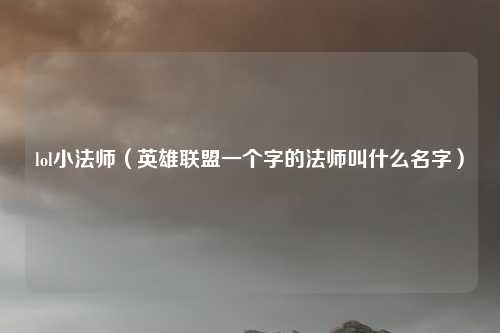 lol小法师（英雄联盟一个字的法师叫什么名字）