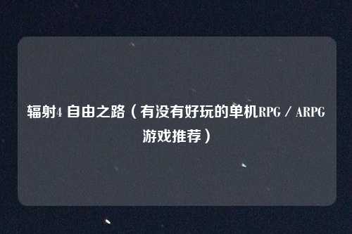 辐射4 自由之路（有没有好玩的单机RPG／ARPG游戏推荐）