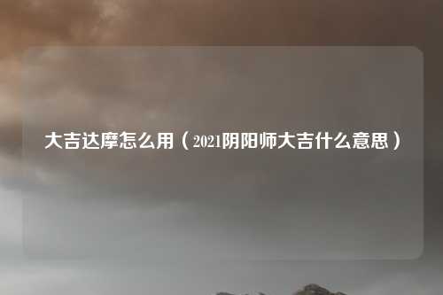 大吉达摩怎么用（2021阴阳师大吉什么意思）