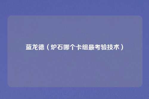 蓝龙德（炉石哪个卡组最考验技术）