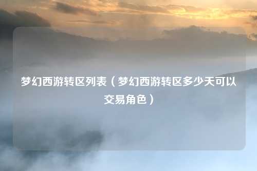 梦幻西游转区列表（梦幻西游转区多少天可以交易角色）