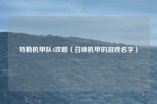 特勤机甲队4攻略（召唤机甲的游戏名字）