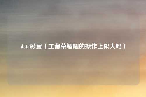 dota彩蛋（王者荣耀曜的操作上限大吗）