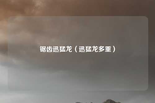 锯齿迅猛龙（迅猛龙多重）